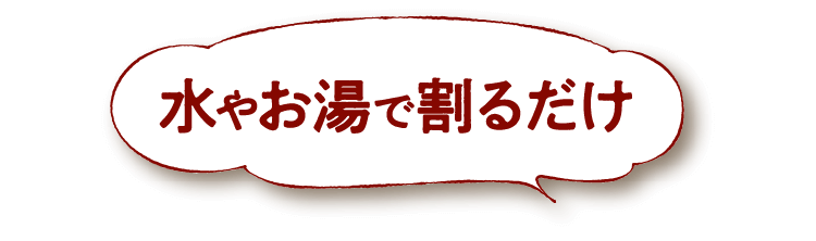 水やお湯で割るだけ