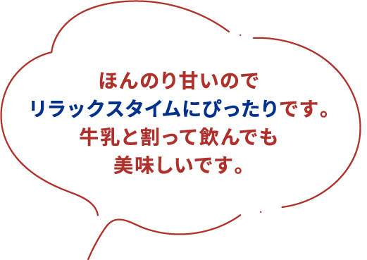 ほんのり甘いのでリラックスタイムにぴったりです。牛乳と割って飲んでも美味しいです。